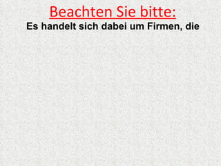 Beachten Sie bitte:
Es handelt sich dabei um Firmen, die
 