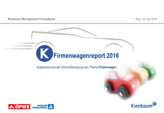Kienbaum Management Consultants Wien, 04. April 2016
Firmenwagenreport 2016
Ergebnisse aus der Online-Befragung zum Thema Firmenwagen
 