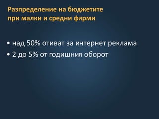Разпределение на бюджетите
при малки и средни фирми
• над 50% отиват за интернет реклама
• 2 до 5% от годишния оборот
 