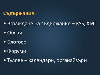 Съдържание
• Вграждане на съдържание – RSS, XML
• Обяви
• Блогове
• Форуми
• Тулове – календари, органайзъри
 