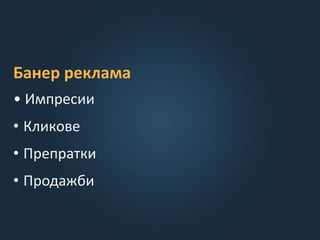 Банер реклама
• Импресии
• Кликoве
• Препратки
• Продажби
 