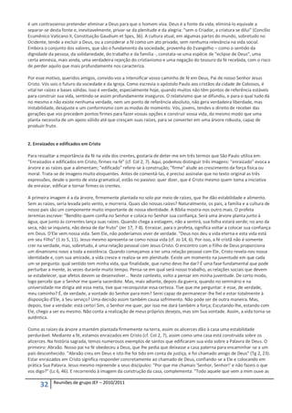 é um contrassenso pretender eliminar a Deus para que o homem viva. Deus é a fonte da vida; eliminá-lo equivale a
separar-se desta fonte e, inevitavelmente, privar-se da plenitude e da alegria: "sem o Criador, a criatura se dilui" (Concílio
Ecumênico Vaticano II, Constituição Gaudium et Spes, 36). A cultura atual, em algumas partes do mundo, sobretudo no
Ocidente, tende a excluir a Deus, ou a considerar a fé como um ato privado, sem nenhuma relevância na vida social.
Embora o conjunto dos valores, que são o fundamento da sociedade, provenha do Evangelho – como o sentido da
dignidade da pessoa, da solidariedade, do trabalho e da família -, constata-se uma espécie de "eclipse de Deus", uma
certa amnésia, mais ainda, uma verdadeira rejeição do cristianismo e uma negação do tesouro da fé recebida, com o risco
de perder aquilo que mais profundamente nos caracteriza.

Por esse motivo, queridos amigos, convido-vos a intensificar vosso caminho de fé em Deus, Pai de nosso Senhor Jesus
Cristo. Vós sois o futuro da sociedade e da Igreja. Como escrevia o apóstolo Paulo aos cristãos da cidade de Colossos, é
vital ter raízes e bases sólidas. Isso é verdade, especialmente hoje, quando muitos não têm pontos de referência estáveis
para construir sua vida, sentindo-se assim profundamente inseguros. O relativismo que se difundiu, e para o qual tudo dá
no mesmo e não existe nenhuma verdade, nem um ponto de referência absoluto, não gera verdadeira liberdade, mas
instabilidade, desajuste e um conformismo com as modas do momento. Vós, jovens, tendes o direito de receber das
gerações que vos precedem pontos firmes para fazer vossas opções e construir vossa vida, do mesmo modo que uma
planta necessita de um apoio sólido até que cresçam suas raízes, para se converter em uma árvore robusta, capaz de
produzir fruto.


2. Enraizados e edificados em Cristo

Para ressaltar a importância da fé na vida dos crentes, gostaria de deter-me em três termos que São Paulo utiliza em:
"Enraizados e edificados em Cristo, firmes na fé" (cf. Col 2, 7). Aqui, podemos distinguir três imagens: "enraizado" evoca a
árvore e as raízes que a alimentam; "edificado" refere-se à construção; "firme" alude ao crescimento da força física ou
moral. Trata-se de imagens muito eloquentes. Antes de comentá-las, é preciso assinalar que no texto original as três
expressões, desde o ponto de vista gramatical, estão no passivo: quer dizer, que é Cristo mesmo quem toma a iniciativa
de enraizar, edificar e tornar firmes os crentes.

A primeira imagem é a da árvore, firmemente plantada no solo por meio de raízes, que lhe dão estabilidade e alimento.
Sem as raízes, seria levada pelo vento, e morreria. Quais são nossas raízes? Naturalmente, os pais, a família e a cultura de
nosso país são um componente muito importante de nossa identidade. A Bíblia mostra-nos outro mais. O profeta
Jeremias escreve: "Bendito quem confia no Senhor e coloca no Senhor sua confiança. Será uma árvore planta junto á
água, que junto às correntes lança suas raízes. Quando chega a estiagem, não a sentirá, sua folha estará verde; no ano da
seca, não se inquieta, não deixa de dar fruto" (Jer 17, 7-8). Enraizar, para o profeta, significa voltar a colocar sua confiança
em Deus. D'Ele vem nossa vida. Sem Ele, não poderíamos viver de verdade. "Deus nos deu a vida eterna e esta vida está
em seu Filho" (1 Jo 5, 11). Jesus mesmo apresenta-se como nossa vida (cf. Jo 14, 6). Por isso, a fé cristã não é somente
crer na verdade, mas, sobretudo, é uma relação pessoal com Jesus Cristo. O encontro com o Filho de Deus proporciona
um dinamismo novo a toda a existência. Quando começamos a ter uma relação pessoal com Ele, Cristo revela-nos nossa
identidade e, com sua amizade, a vida cresce e realiza-se em plenitude. Existe um momento na juventude em que cada
um se pergunta: qual sentido tem minha vida, que finalidade, que rumo devo lhe dar? É uma fase fundamental que pode
perturbar a mente, às vezes durante muito tempo. Pensa-se em qual será nosso trabalho, as relações sociais que devem
se estabelecer, que afetos devem se desenvolver... Neste contexto, volto a pensar em minha juventude. De certo modo,
logo percebi que o Senhor me queria sacerdote. Mas, mais adiante, depois da guerra, quando no seminário e na
universidade me dirigia até essa meta, tive que reconquistar essa certeza. Tive que me perguntar: é esse, de verdade,
meu caminho? É, de verdade, a vontade do Senhor para mim? Serei capaz de permanecer-lhe fiel e estar totalmente à
disposição d'Ele, a Seu serviço? Uma decisão assim também causa sofrimento. Não pode ser de outra maneira. Mas,
depois, tive a verdade: está certo! Sim, o Senhor me quer, por isso me dará também a força; Escutando-lhe, estando com
Ele, chego a ser eu mesmo. Não conta a realização de meus próprios desejos, mas sim Sua vontade. Assim, a vida torna-se
autêntica.

Como as raízes da árvore a mantém plantada firmemente na terra, assim os alicerces dão à casa uma estabilidade
perdurável. Mediante a fé, estamos enraizados em Cristo (cf. Col 2, 7), assim como uma casa está construída sobre os
alicerces. Na história sagrada, temos numerosos exemplos de santos que edificaram sua vida sobre a Palavra de Deus. O
primeiro: Abraão. Nosso pai na fé obedeceu a Deus, que lhe pedia que deixasse a casa paterna para encaminhar-se a um
país desconhecido. "Abraão creu em Deus e isto lhe foi tido em conta de justiça, e foi chamado amigo de Deus" (Tg 2, 23).
Estar enraizados em Cristo significa responder concretamente ao chamado de Deus, confiando-se a Ele e colocando em
prática Sua Palavra. Jesus mesmo repreende a seus discípulos: "Por que me chamais 'Senhor, Senhor!' e não fazeis o que
vos digo?" (Lc 6, 46). E recorrendo à imagem da construção da casa, complementa: "Todo aquele que vem a mim ouve as

             Reuniões de grupo JEF – 2010/2011
      32
 