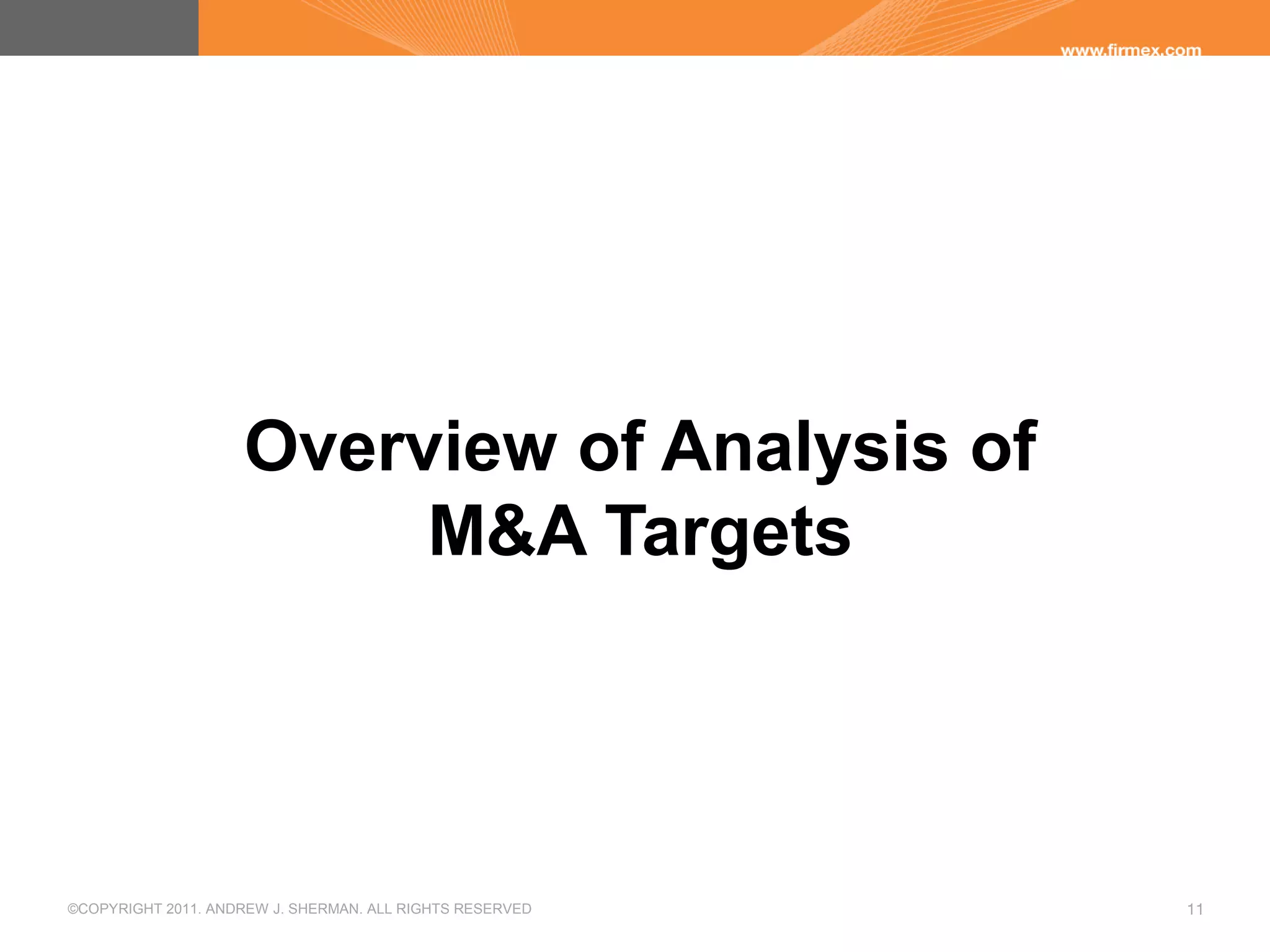 ©COPYRIGHT 2011. ANDREW J. SHERMAN. ALL RIGHTS RESERVED 11
Overview of Analysis of
M&A Targets
 