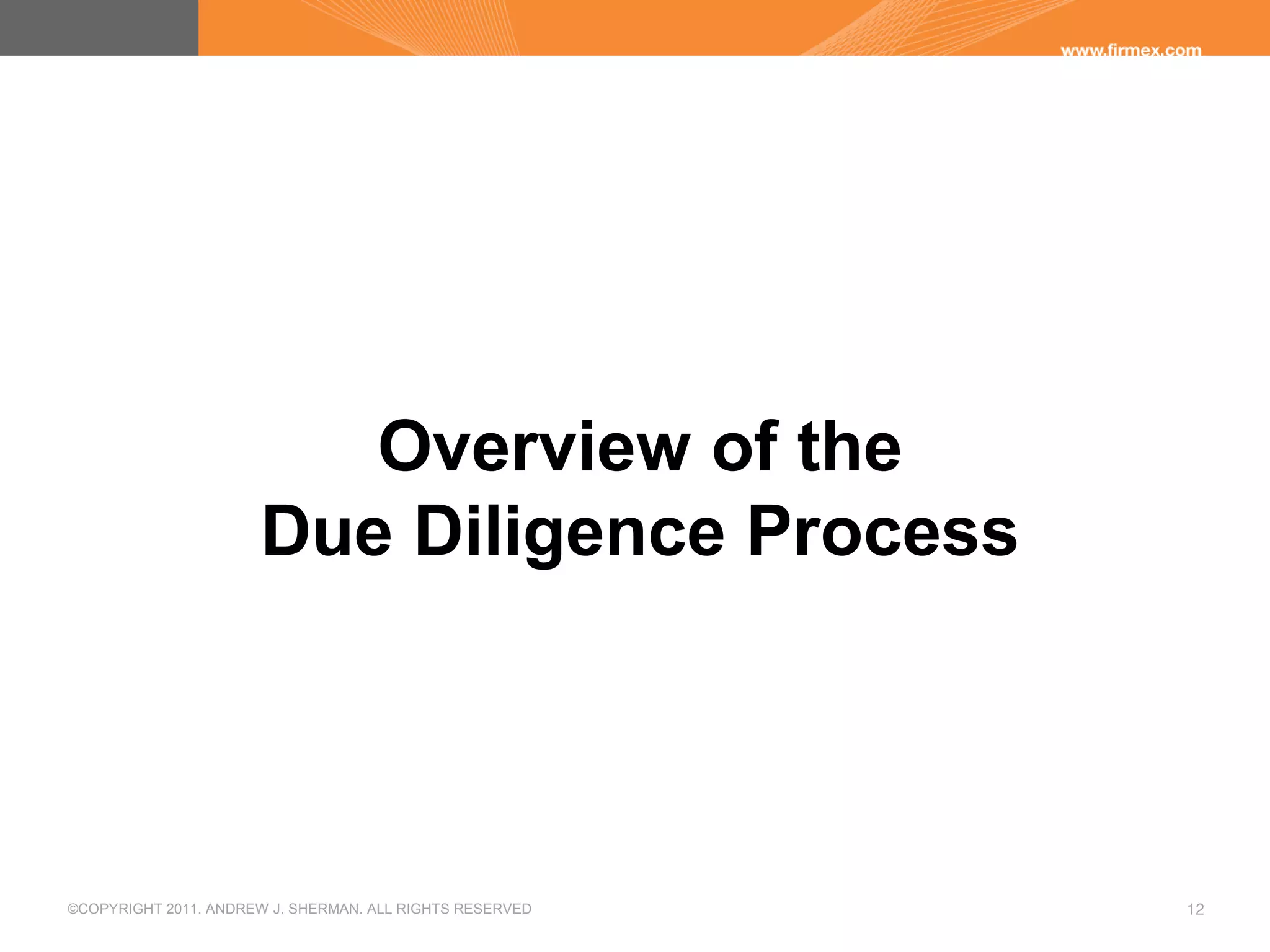 ©COPYRIGHT 2011. ANDREW J. SHERMAN. ALL RIGHTS RESERVED 12
Overview of the
Due Diligence Process
 