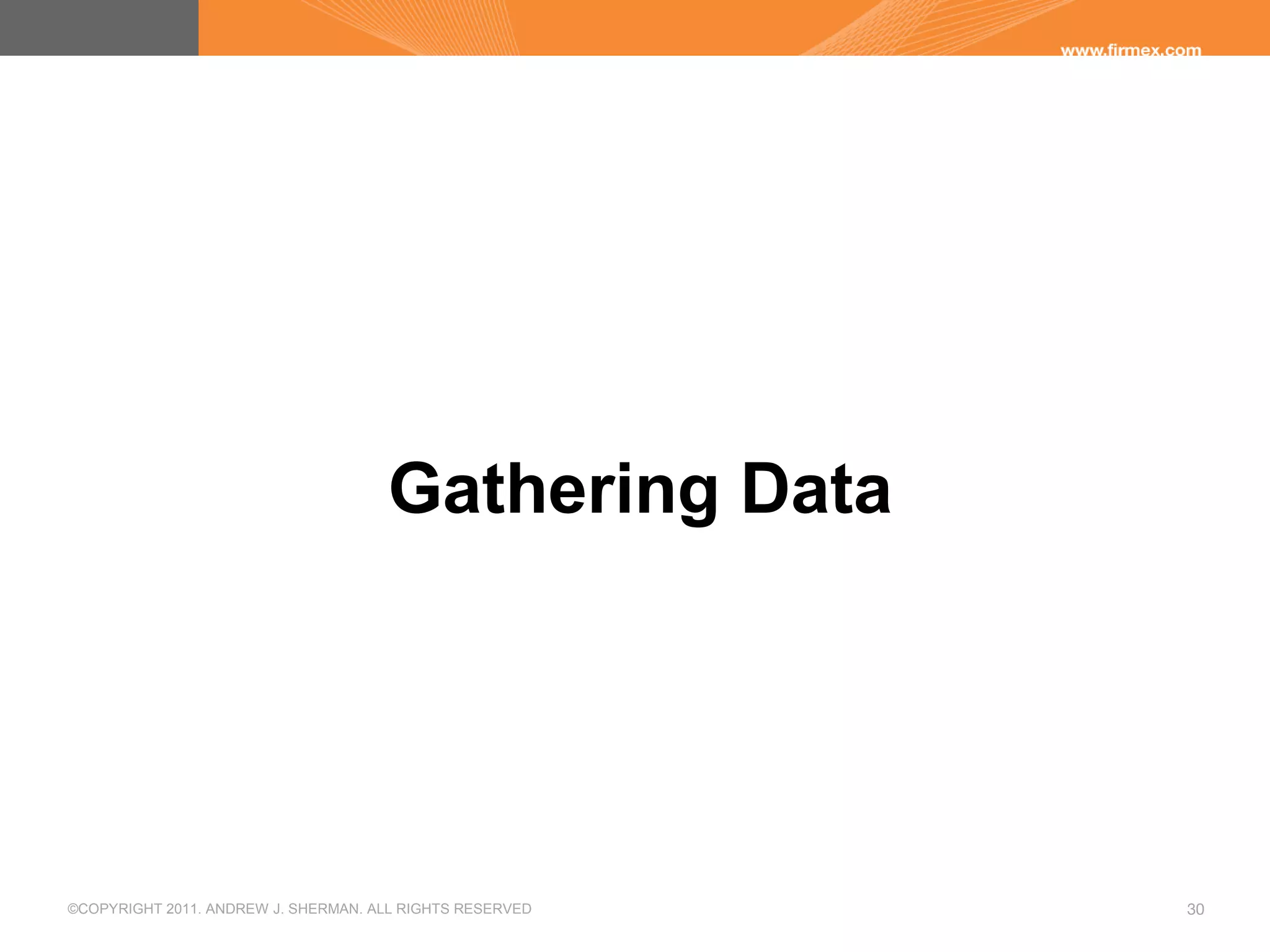 ©COPYRIGHT 2011. ANDREW J. SHERMAN. ALL RIGHTS RESERVED 30
Gathering Data
 