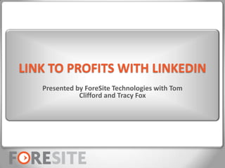 LINK TO PROFITS WITH LINKEDIN
   Presented by ForeSite Technologies with Tom
              Clifford and Tracy Fox




 Click to edit Master title style
 