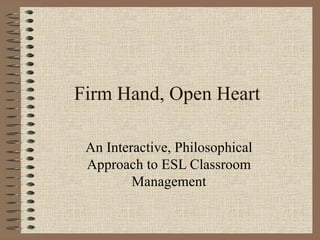 Firm Hand, Open Heart An Interactive, Philosophical Approach to ESL Classroom Management 
