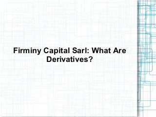 Firminy Capital Sarl: What Are
Derivatives?
 