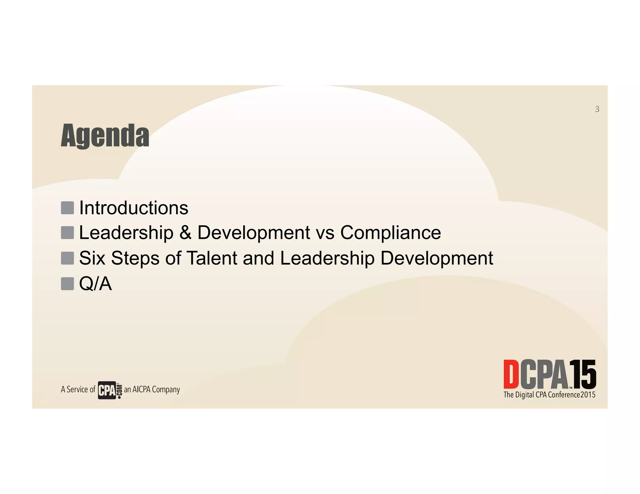 Agenda
 Introductions
 Leadership & Development vs Compliance
 Six Steps of Talent and Leadership Development
 Q/A
3	
  
 