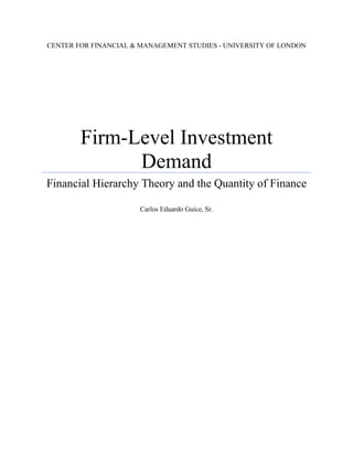 CENTER FOR FINANCIAL & MANAGEMENT STUDIES - UNIVERSITY OF LONDON
Firm-Level Investment
Demand
Financial Hierarchy Theory and the Quantity of Finance
Carlos Eduardo Guice, Sr.
 