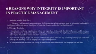6 REASONS WHY INTEGRITY IS IMPORTANT
IN PRACTICE MANAGEMENT
• According to author Brain Tracy:
“Whenever I hold a strategi...