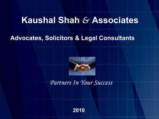   Kaushal Shah  &   Associates Advocates, Solicitors & Legal Consultants Partners In Your Success 2010 