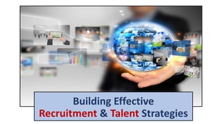 Building Effective
Recruitment & Talent Strategies
 