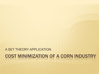 A SET THEORY APPLICATION

COST MINIMIZATION OF A CORN INDUSTRY
 