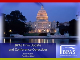 Partner Conference 2014
BPAS Firm Update
and Conference Objectives
Barry Kublin
President, BPAS
 