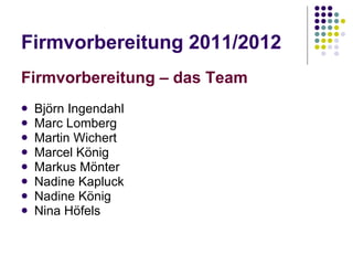 Firmvorbereitung 2011/2012 Firmvorbereitung – das Team Björn Ingendahl Marc Lomberg Martin Wichert Marcel König Markus Mönter Nadine Kapluck Nadine König Nina Höfels 
