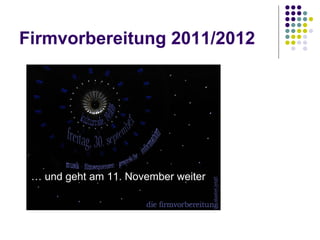 Firmvorbereitung 2011/2012 …  und geht am 11. November weiter 