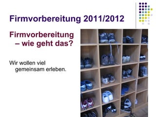 Firmvorbereitung 2011/2012 Firmvorbereitung – wie geht das? Wir wollen viel gemeinsam erleben. 