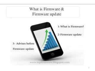 What is Firmware &
Firmware update

1

 