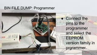 BIN FILE DUMP: Programmer
● Connect the
pins to the
programmer
and select the
EEPROM
version family in
prgrammer.
 