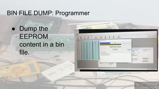 BIN FILE DUMP: Programmer
● Dump the
EEPROM
content in a bin
file.
 