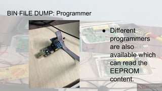 BIN FILE DUMP: Programmer
● Different
programmers
are also
available which
can read the
EEPROM
content.
 