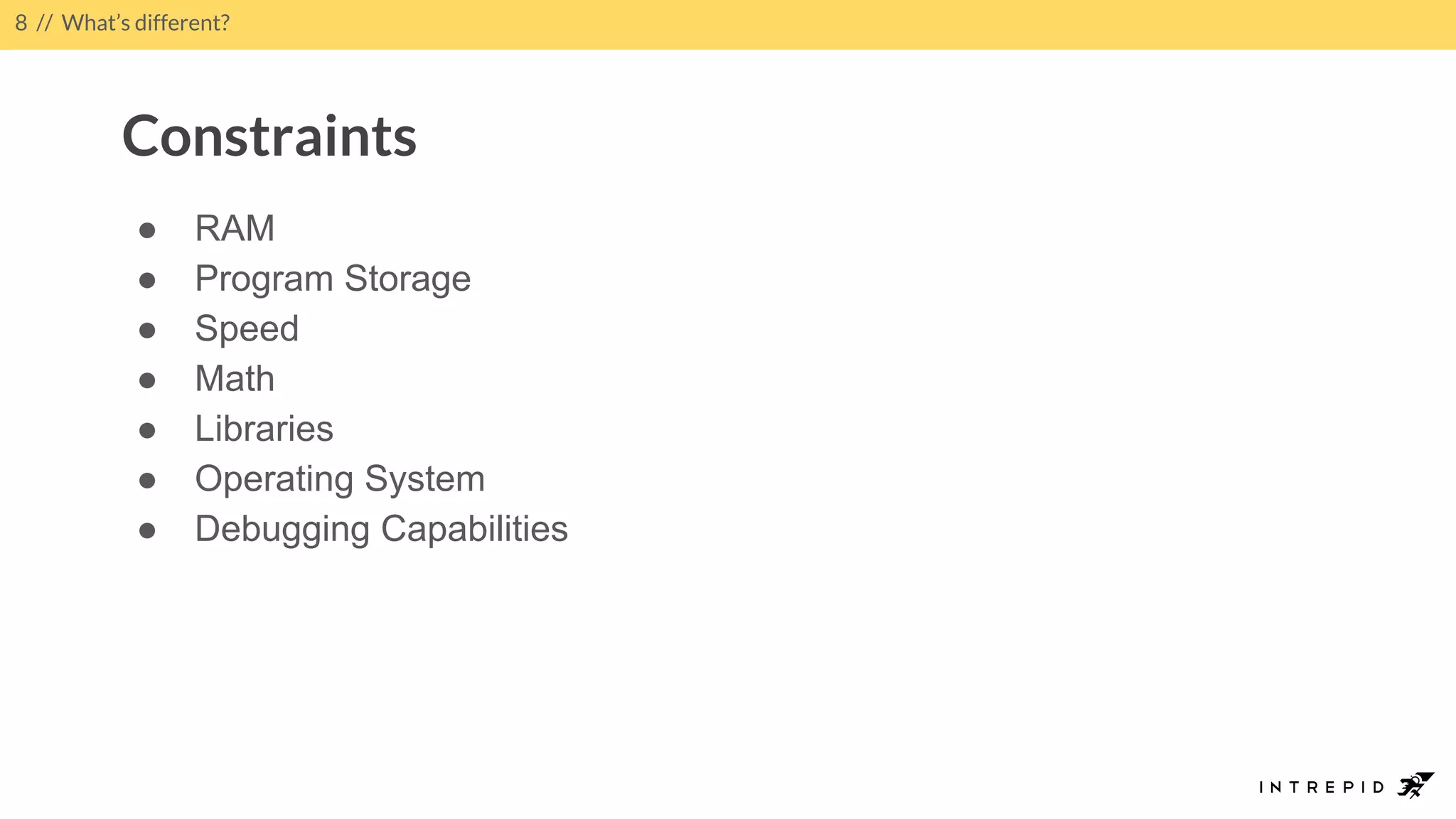● RAM
● Program Storage
● Speed
● Math
● Libraries
● Operating System
● Debugging Capabilities
8 // What’s different?
Constraints
 