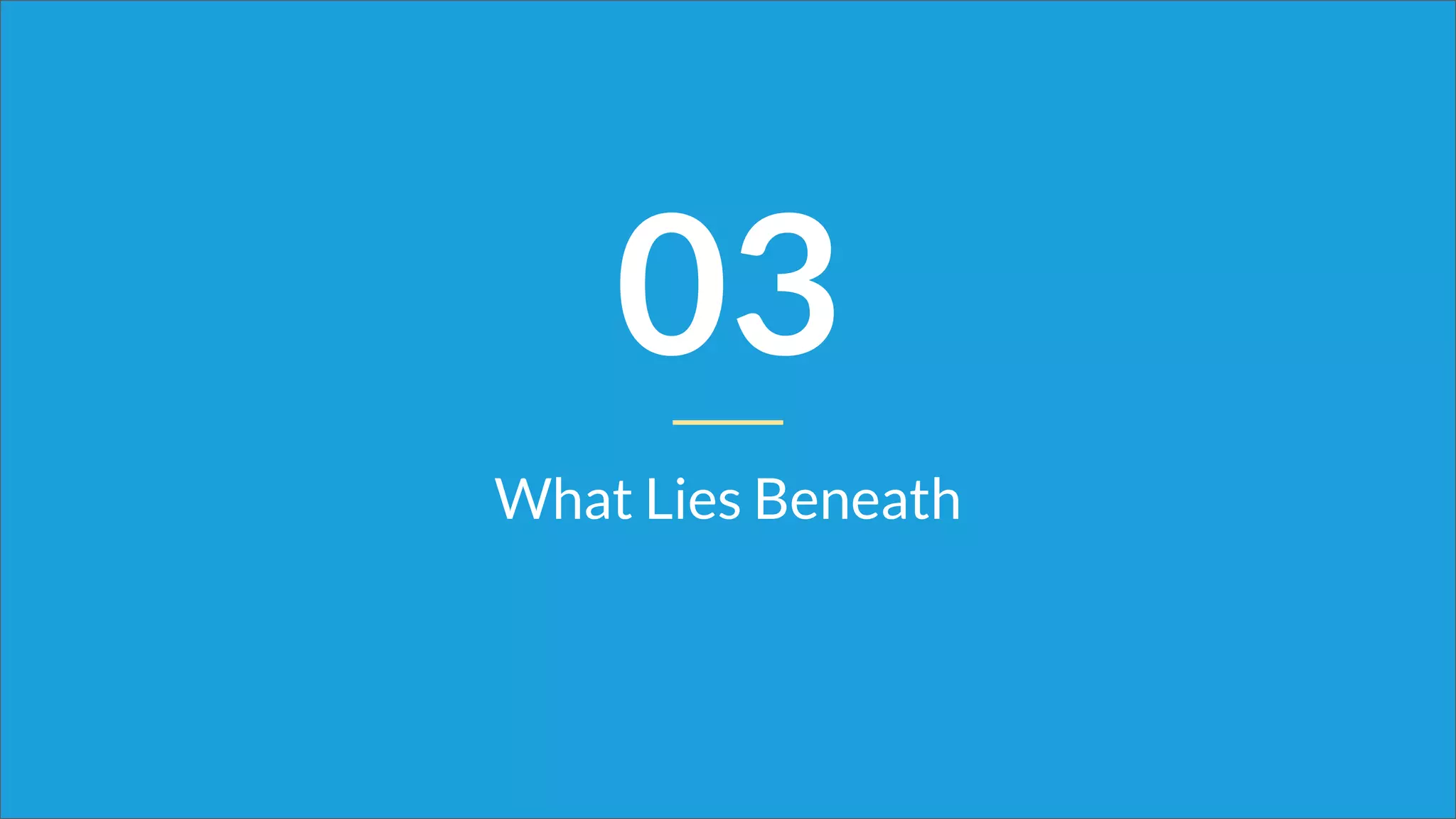 03
What Lies Beneath
 