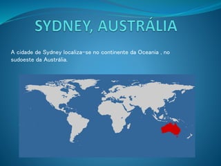 A cidade de Sydney localiza-se no continente da Oceania , no
sudoeste da Austrália.
 