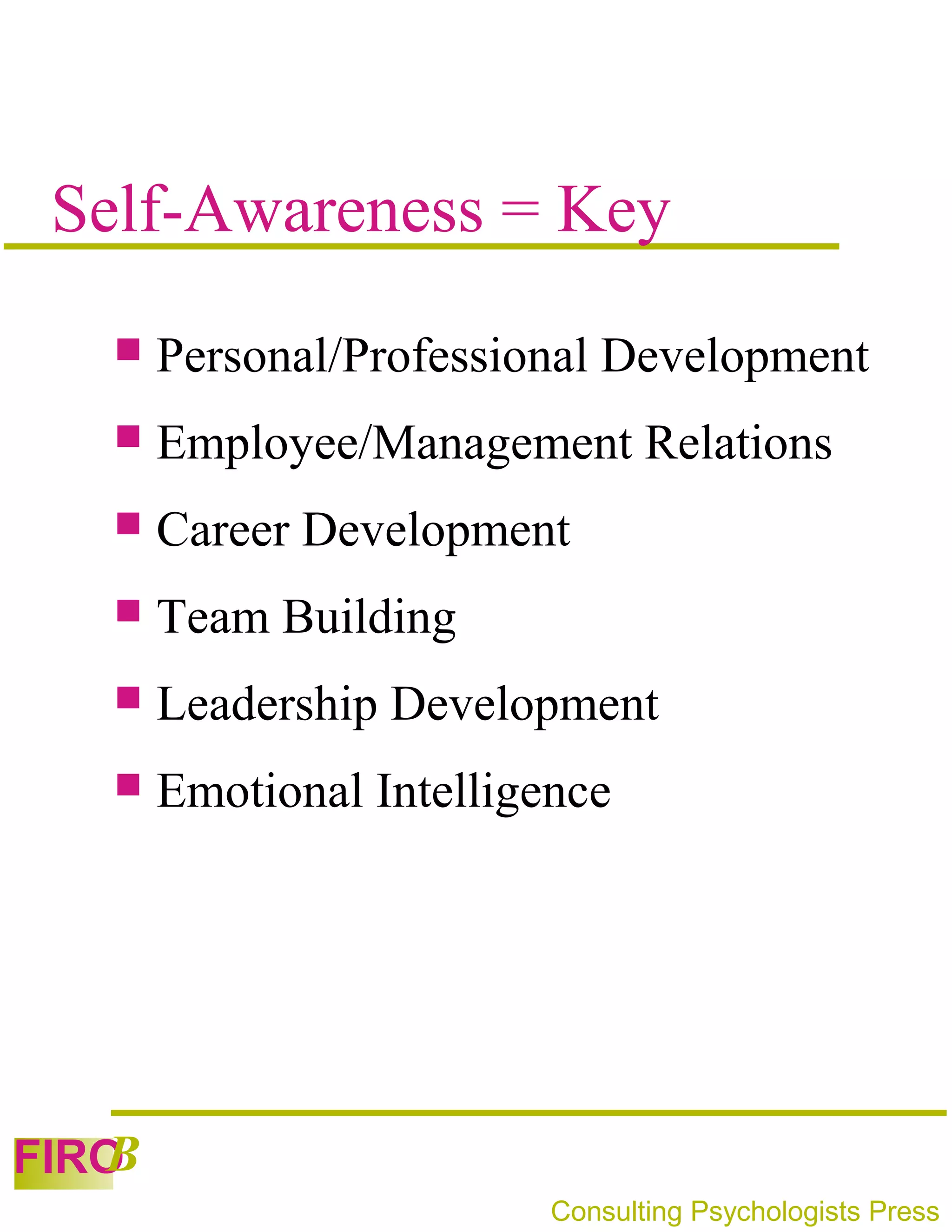 Self-Awareness = Key
      Personal/Professional Development
      Employee/Management Relations
      Career Development
      Team Building
      Leadership Development
      Emotional Intelligence




   B
FIRO
                          Consulting Psychologists Press
 