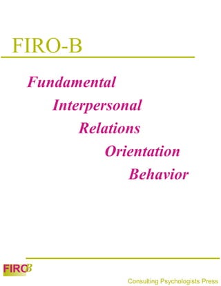 FIRO-B
   Fundamental
      Interpersonal
          Relations
              Orientation
                 Behavior




   B
FIRO
                Consulting Psychologists Press
 