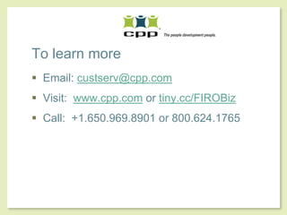 To learn more
                            Email: custserv@cpp.com
                            Visit: www.cpp.com or tiny.cc/FIROBiz
                            Call: +1.650.969.8901 or 800.624.1765




© 2010, CPP, Inc. All rights reserved                               16
 