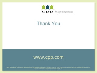 Thank You




                                                                www.cpp.com
           MBTI, Myers-Briggs Type Indicator, and Myers-Briggs are registered trademarks of the MBTI Trust, Inc. FIRO, FIRO-B, FIRO Business, the FIRO Business logo, and the CPP
                                                                   logo are trademarks or registered trademarks of CPP, Inc.

© 2010, CPP, Inc. All rights reserved                                                                                                                                               17
 