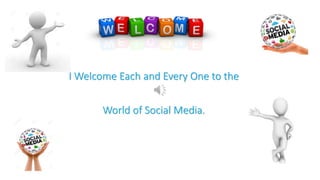 I Welcome Each and Every One to the
World of Social Media.
 