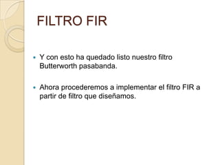 FILTRO FIRY con esto ha quedado listo nuestro filtro Butterworth pasabanda.Ahora procederemos a implementar el filtro FIR a partir de filtro que diseñamos.