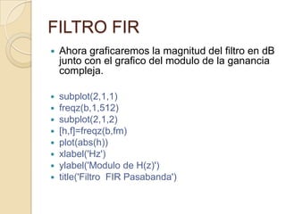 FILTRO FIRAhora graficaremos la magnitud del filtro en dB junto con el grafico del modulo de la ganancia compleja.subplot(2,1,1)freqz(b,1,512) subplot(2,1,2)[h,f]=freqz(b,fm)plot(abs(h))xlabel('Hz')ylabel('Modulo de H(z)')title('Filtro  FIR Pasabanda')