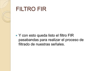 FILTRO FIRY con esto queda listo el filtro FIR pasabandas para realizar el proceso de filtrado de nuestras señales.