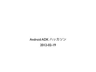 Android ADK
      2012-02-19
 