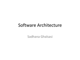Software Architecture

    Sadhana Ghalsasi
 