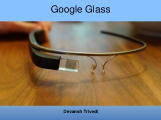 Google Glass
Devansh Trivedi
 