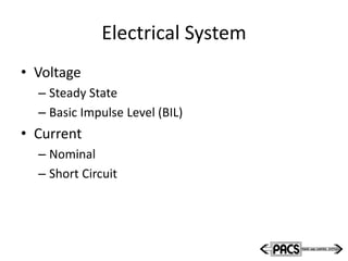 Electrical System
• Voltage
– Steady State
– Basic Impulse Level (BIL)
• Current
– Nominal
– Short Circuit
 