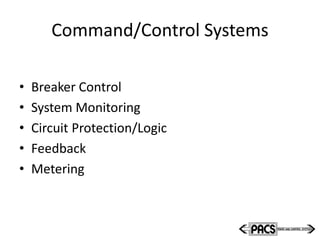 Command/Control Systems
• Breaker Control
• System Monitoring
• Circuit Protection/Logic
• Feedback
• Metering
 