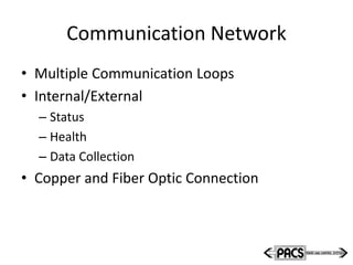 Communication Network
• Multiple Communication Loops
• Internal/External
– Status
– Health
– Data Collection
• Copper and Fiber Optic Connection
 