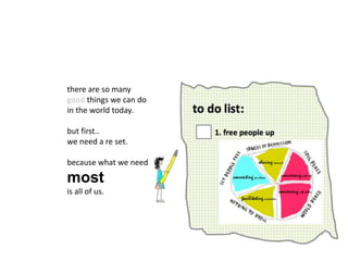 there are so many
good things we can do
in the world today.
but first..
we need a re set.
because what we need
most
is all of us.
 