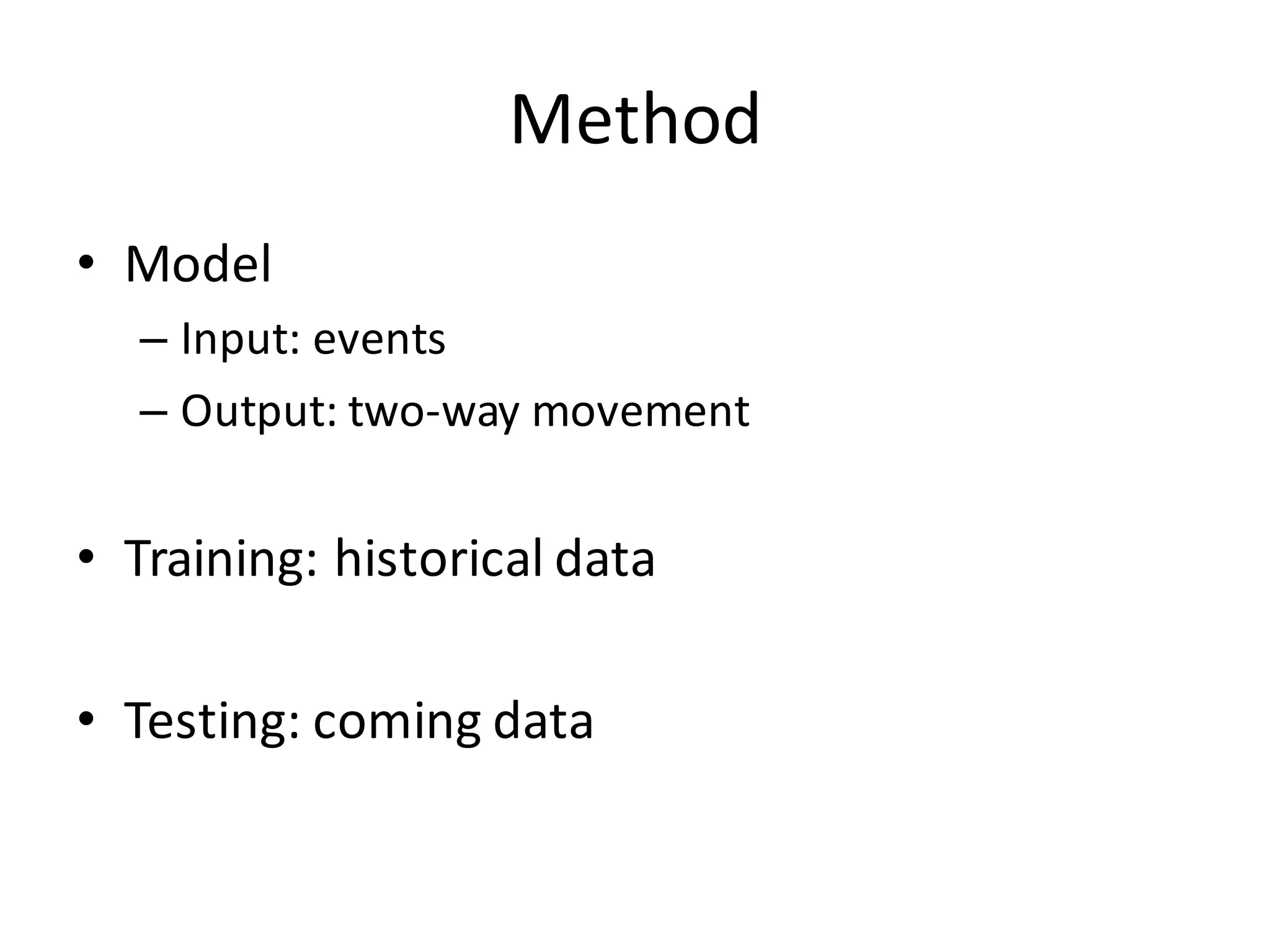 Method
• Model
– Input:	
  events
– Output:	
  two-­‐way	
  movement
• Training:	
  historical	
  data
• Testing:	
  coming	
  data
 