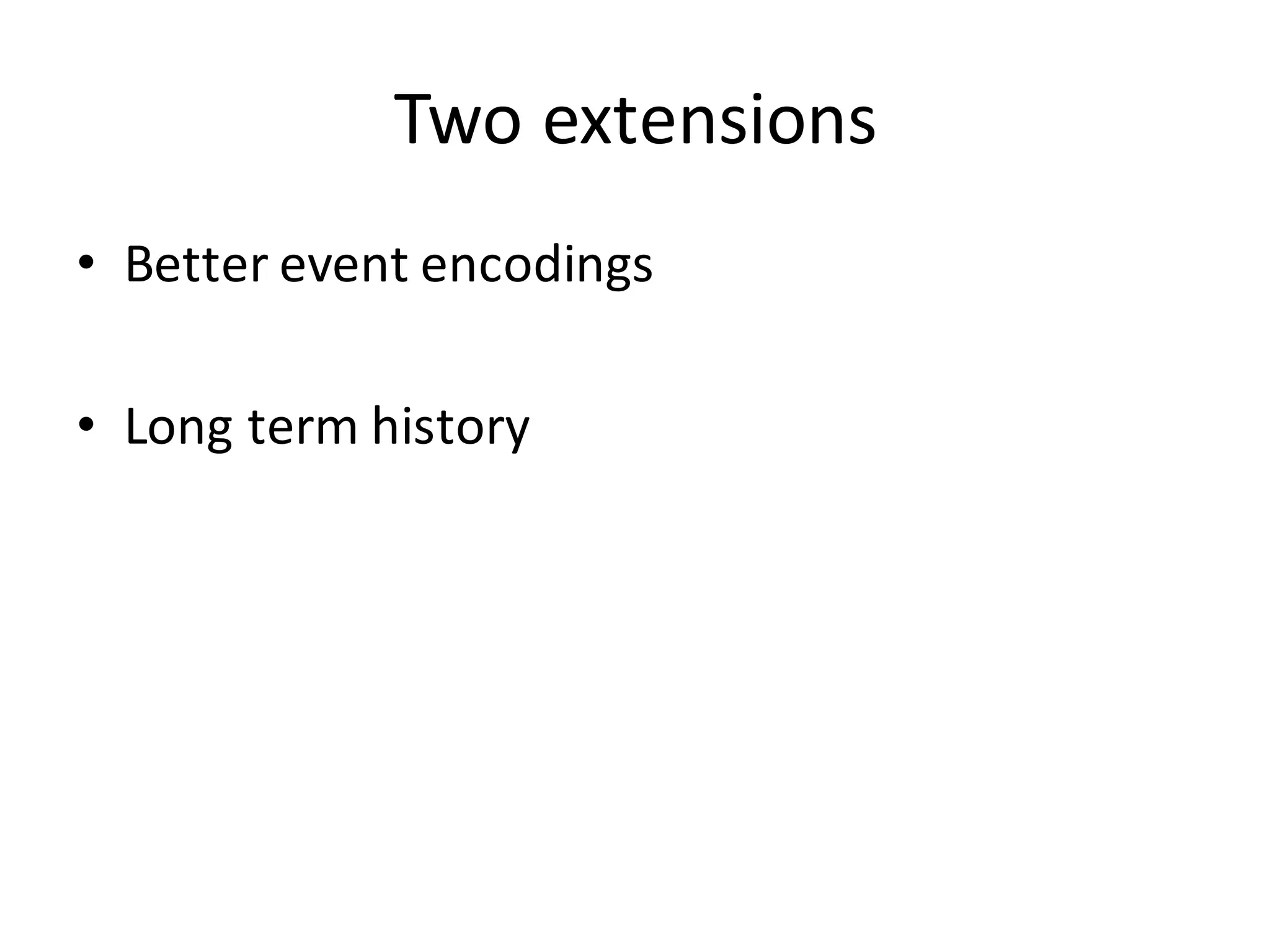 Two	
  extensions
• Better event encodings
• Long term history
 