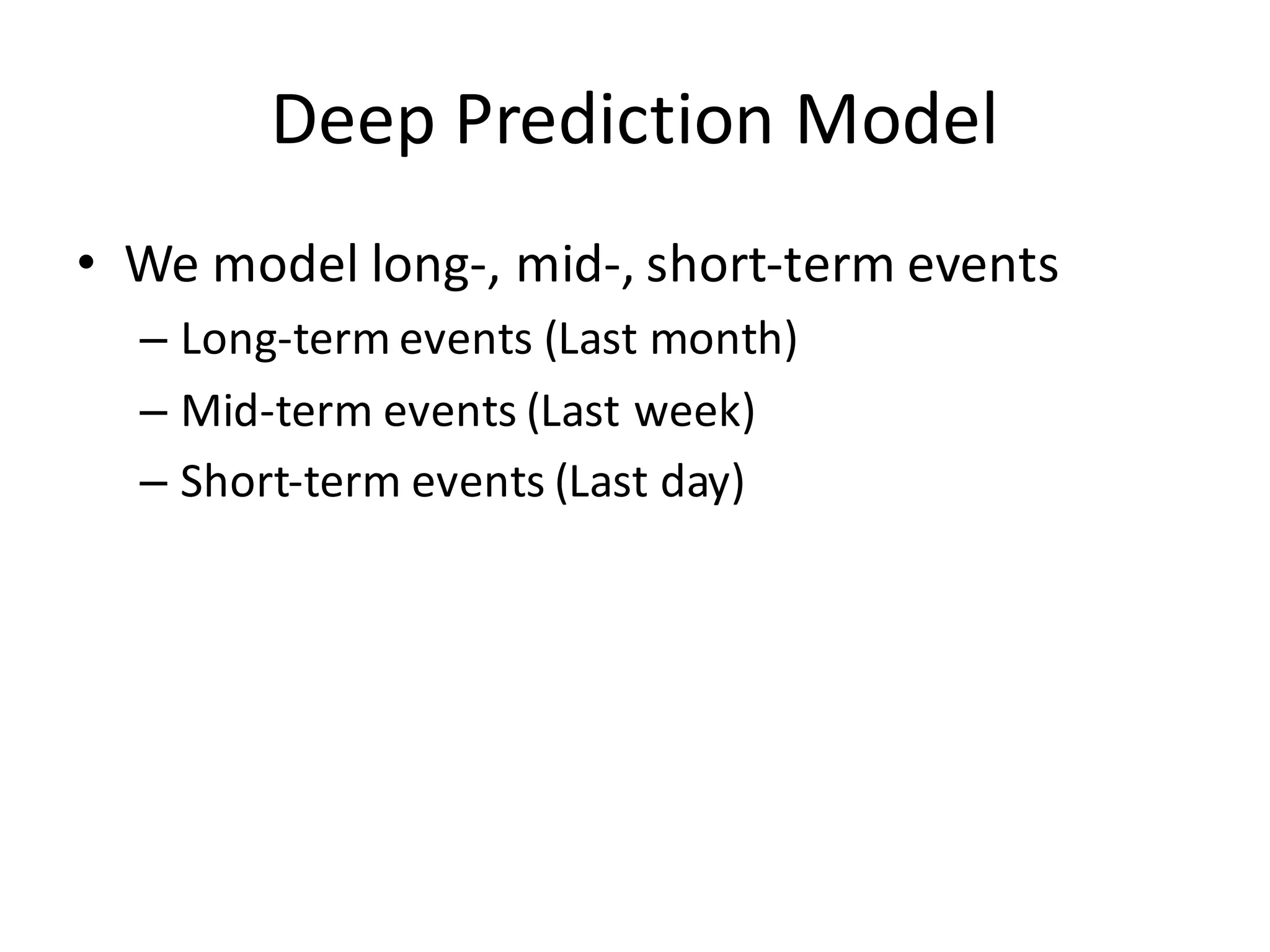 Deep	
  Prediction	
  Model
• We model long-­‐, mid-­‐, short-­‐term events
– Long-­‐term events (Last month)
– Mid-­‐term events (Last week)
– Short-­‐term events (Last day)
 