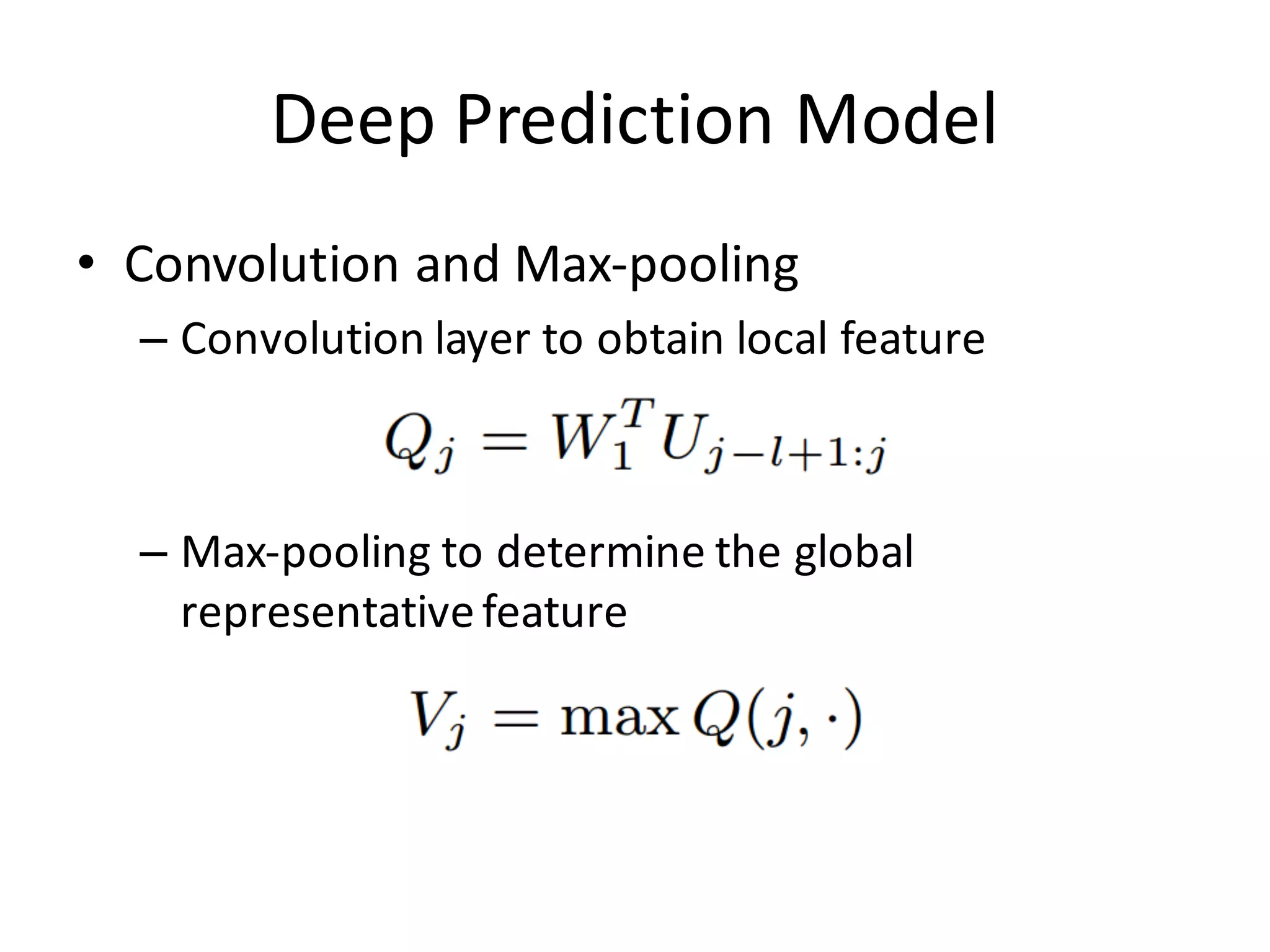 Deep	
  Prediction	
  Model
• Convolution and Max-­‐pooling
– Convolution layer to obtain local feature
– Max-­‐pooling to determine the global
representativefeature
 