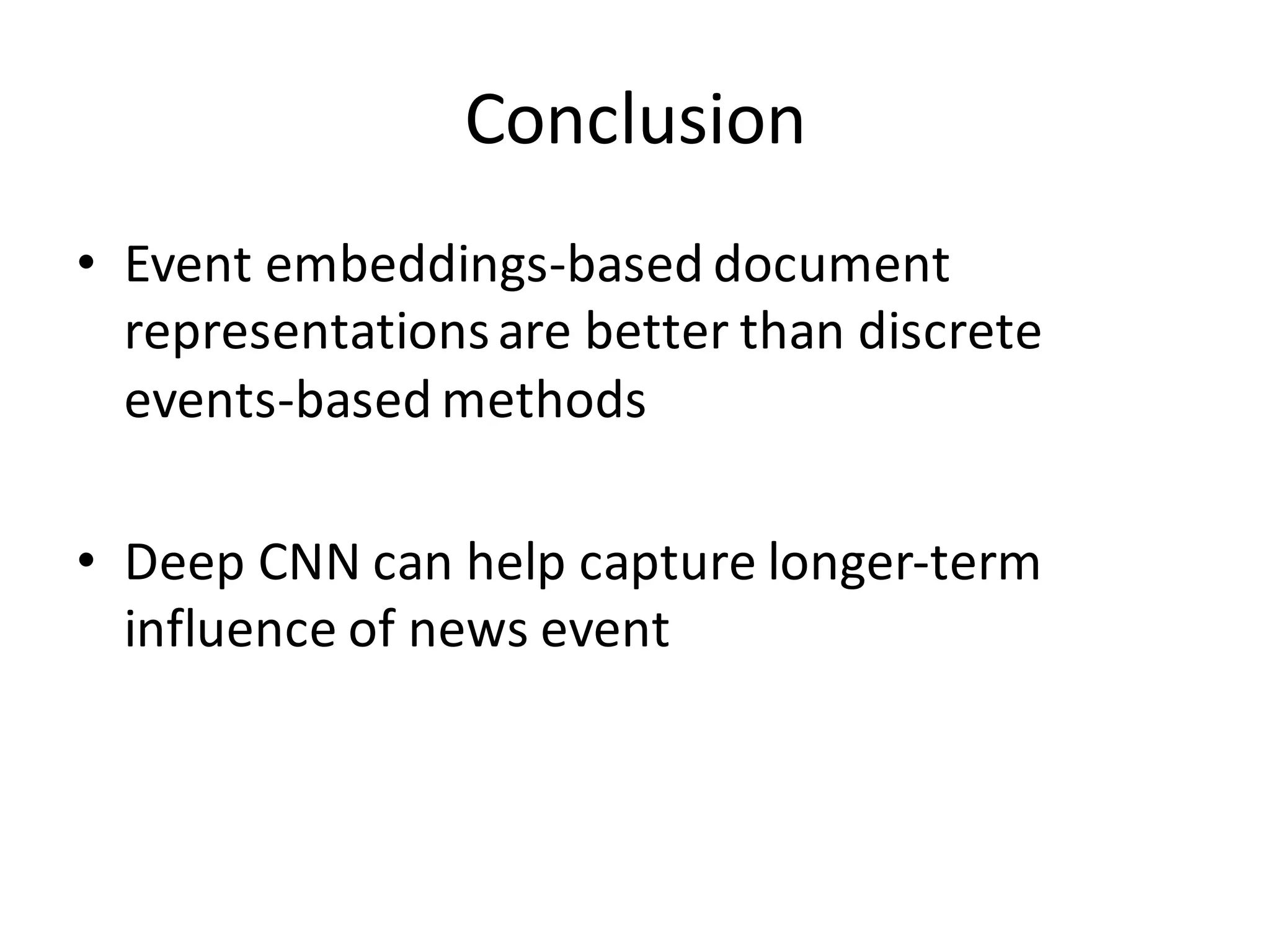Conclusion
• Event	
  embeddings-­‐based	
  document	
  
representations	
  are	
  better	
  than	
  discrete	
  
events-­‐based	
  methods
• Deep	
  CNN	
  can	
  help	
  capture	
  longer-­‐term	
  
influence	
  of	
  news	
  event
 