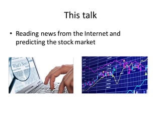 This	
  talk
• Reading	
  news	
  from	
  the	
  Internet	
  and	
  
predicting	
  the	
  stock	
  market
 
